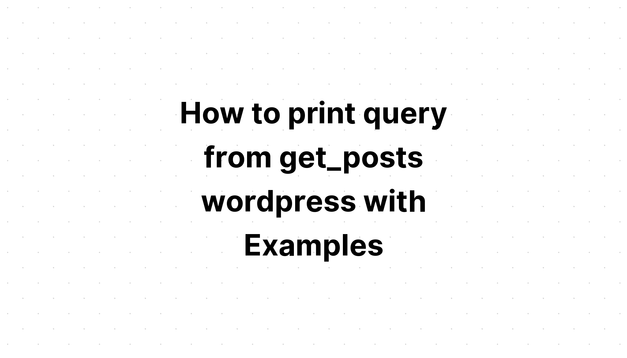 Cách in truy vấn từ get_posts wordpress với các ví dụ